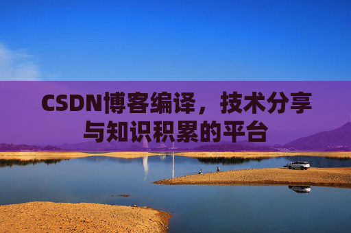 CSDN博客编译，技术分享与知识积累的平台